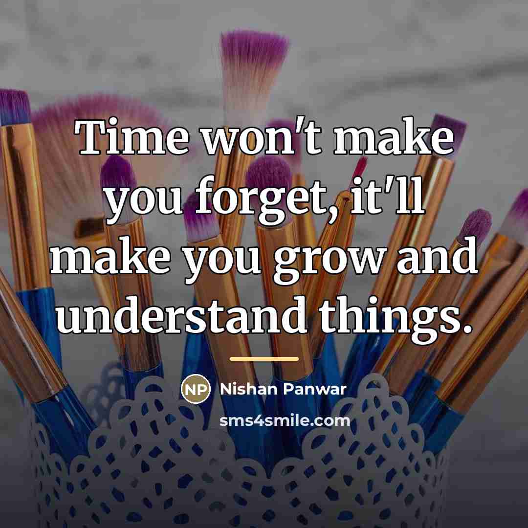 “Time won't make you forget, it'll make you grow and…” quote by Nishan Panwar