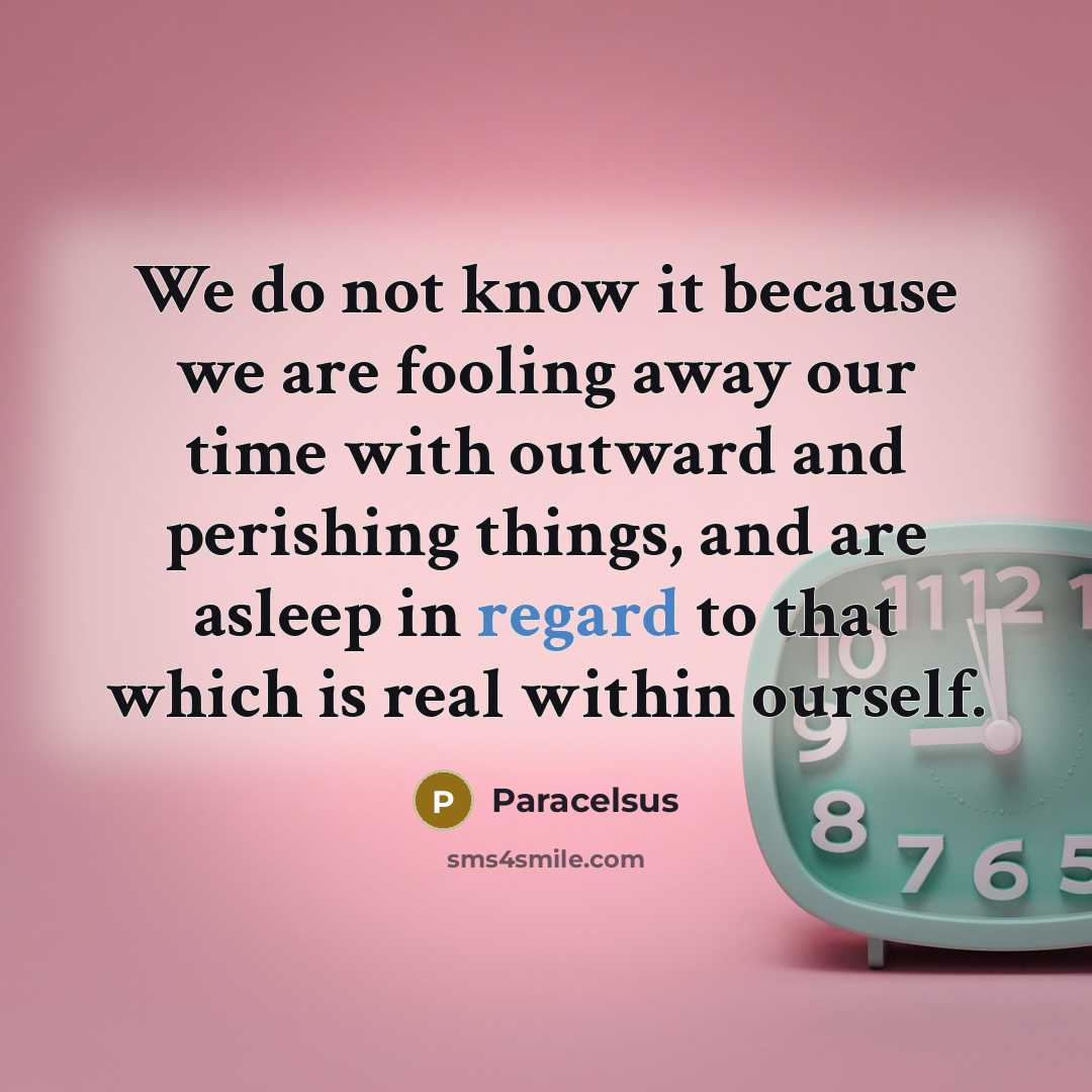 “We do not know it because we are fooling away…” quote by Paracelsus