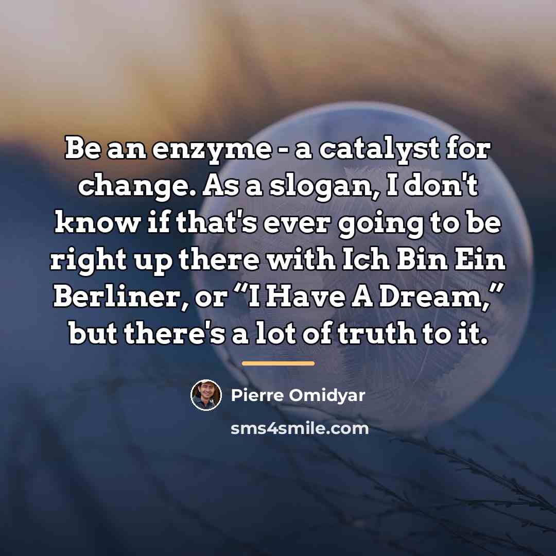 “Be an enzyme - a catalyst for change. As a…” quote by Pierre Omidyar