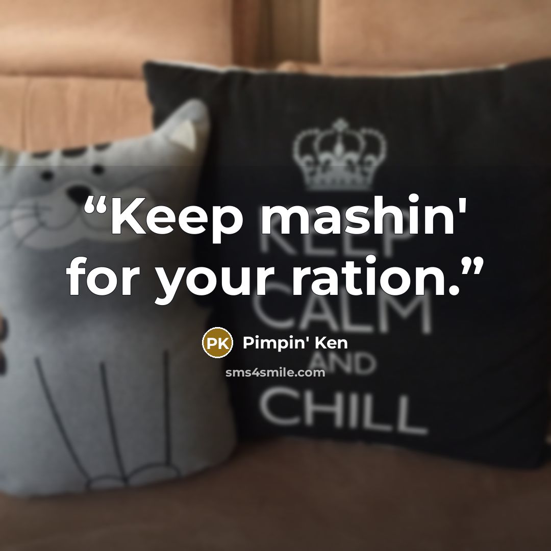 “Keep mashin' for your ration.” quote by Pimpin' Ken
