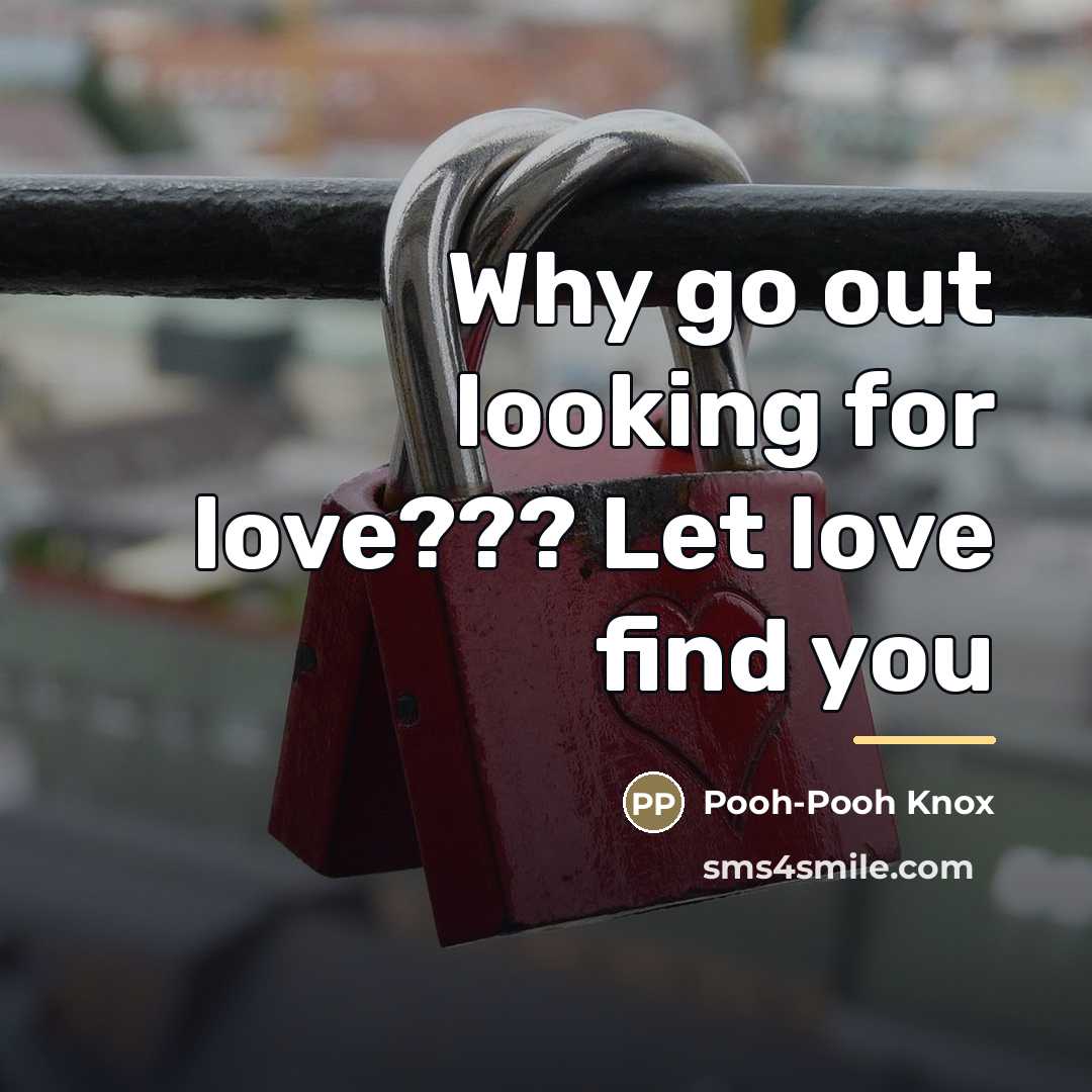 “Why go out looking for love??? Let love find you…” quote by Pooh-Pooh Knox