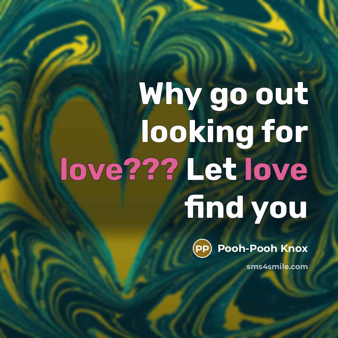 “Why go out looking for love??? Let love find you” quote by Pooh-Pooh Knox