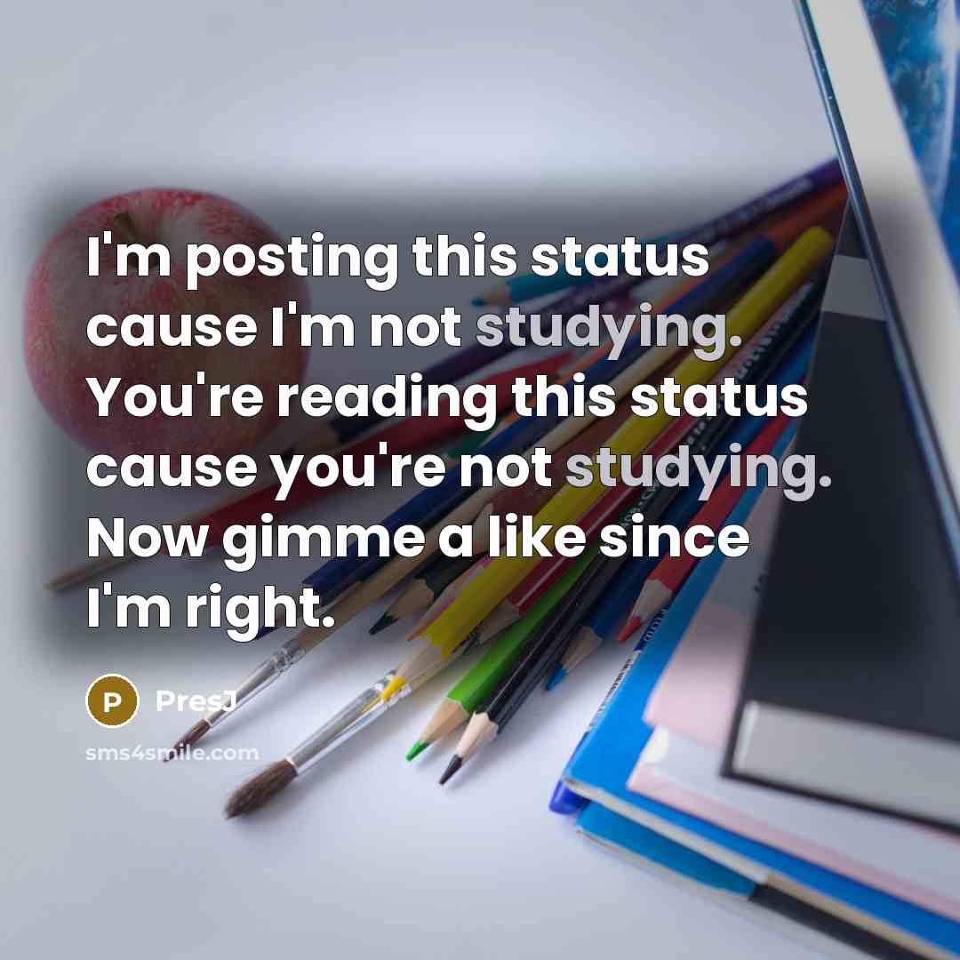 “I'm posting this status cause I'm not studying. You're reading this status cause you're not studying. Now gimme a like since I'm right.” quote by PresJ