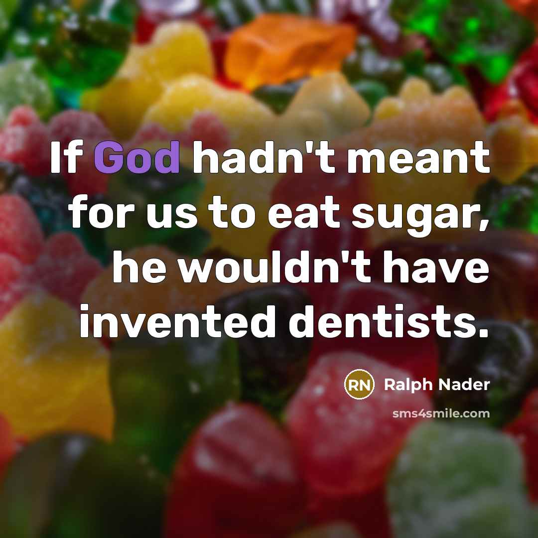 “If God hadn't meant for us to eat sugar, he…” quote by Ralph Nader