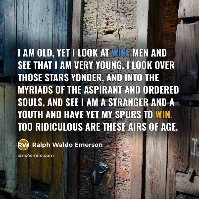 “I am old, yet I look at wise men and…” quote by Ralph Waldo Emerson