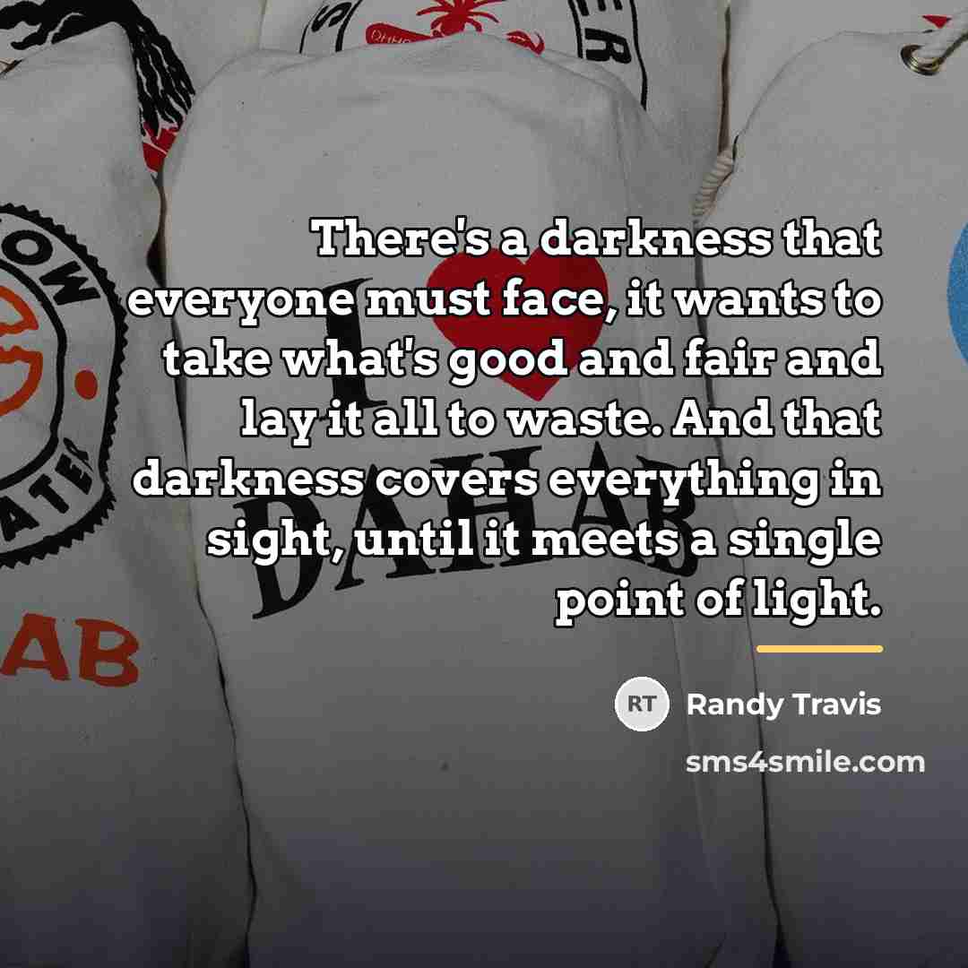 “There's a darkness that everyone must face, it wants to…” quote by Randy Travis