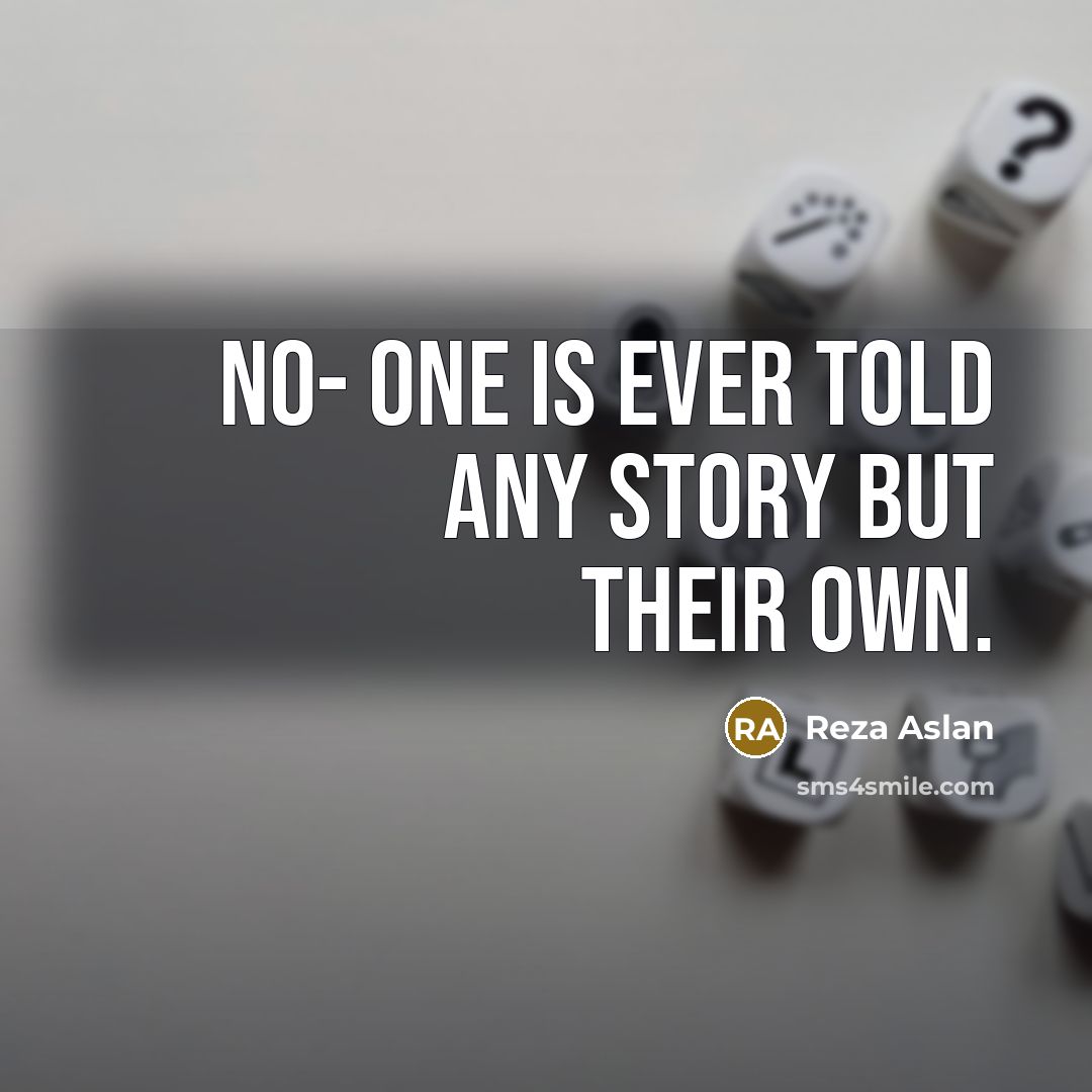 “No- one is ever told any story but their own.…” quote by Reza Aslan