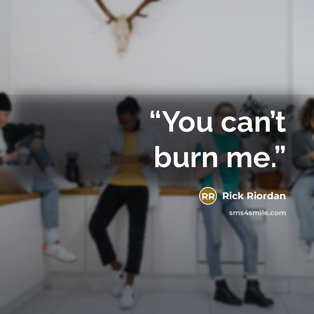 “You can’t burn me.” quote by Rick Riordan