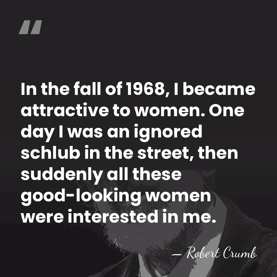 In the fall of 1968, I became attractive to women. One day&hellip; - Robert Crumb