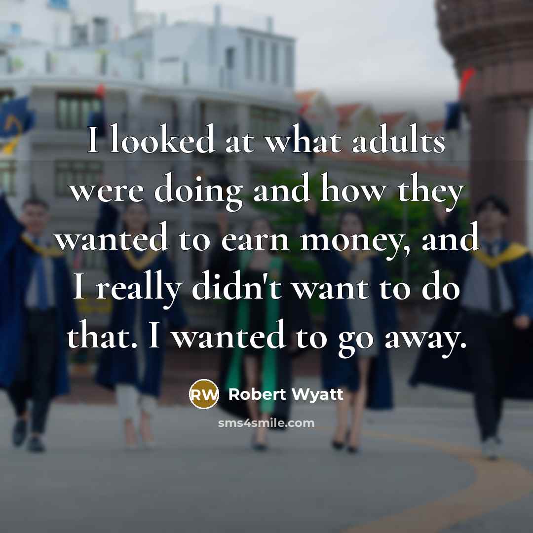 “I looked at what adults were doing and how they…” quote by Robert Wyatt