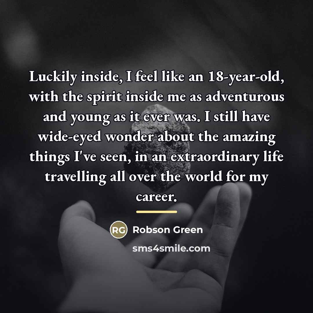 “Luckily inside, I feel like an 18-year-old, with the spirit…” quote by Robson Green