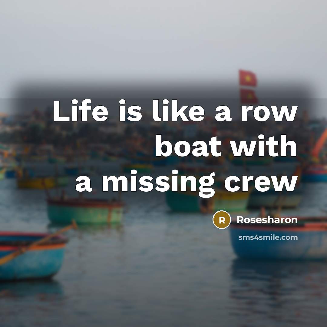 “Life is like a row boat with a missing crew…” quote by Rosesharon