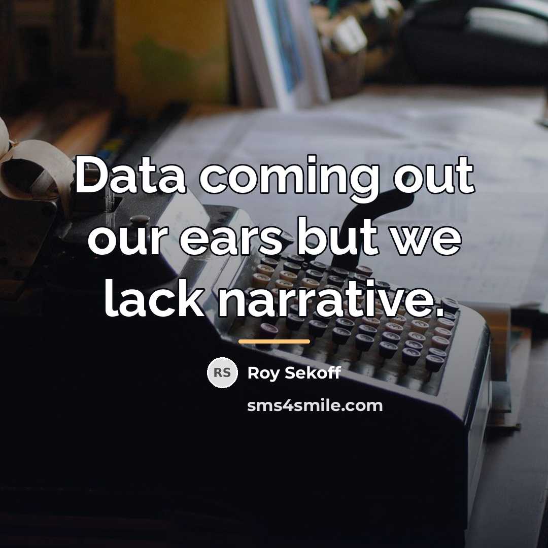 “Data coming out our ears but we lack narrative.…” quote by Roy Sekoff