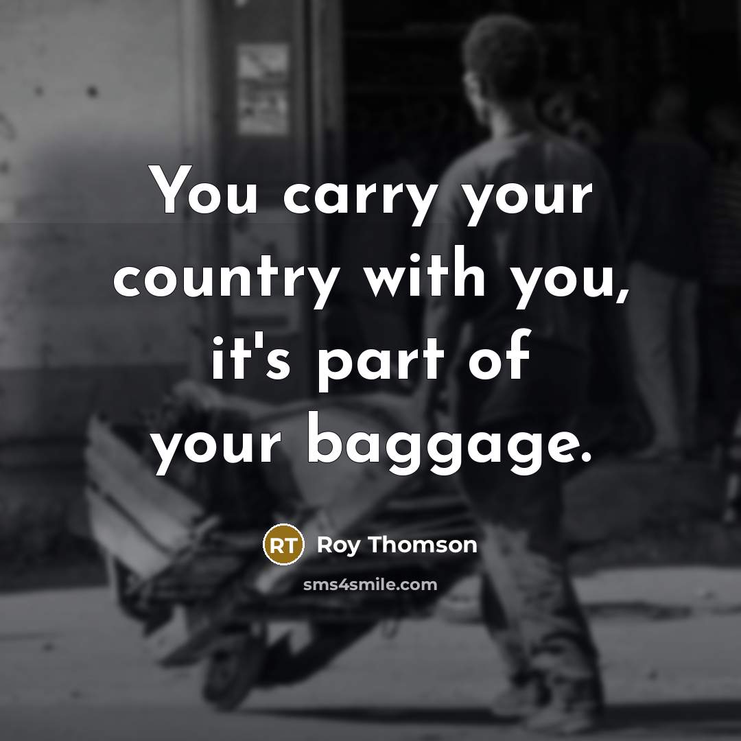 “You carry your country with you, it's part of your…” quote by Roy Thomson