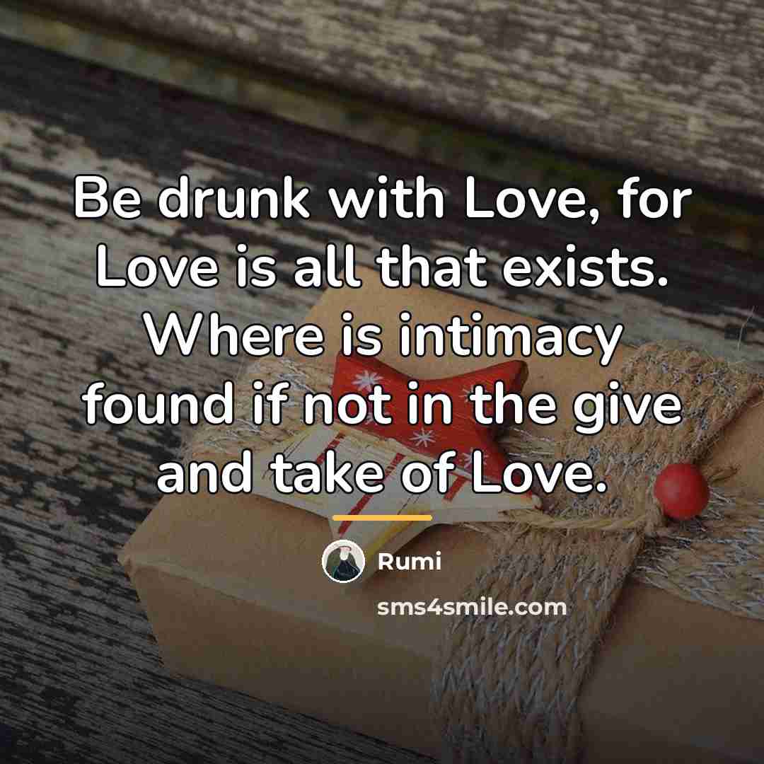 “Be drunk with Love, for Love is all that exists.…” quote by Rumi
