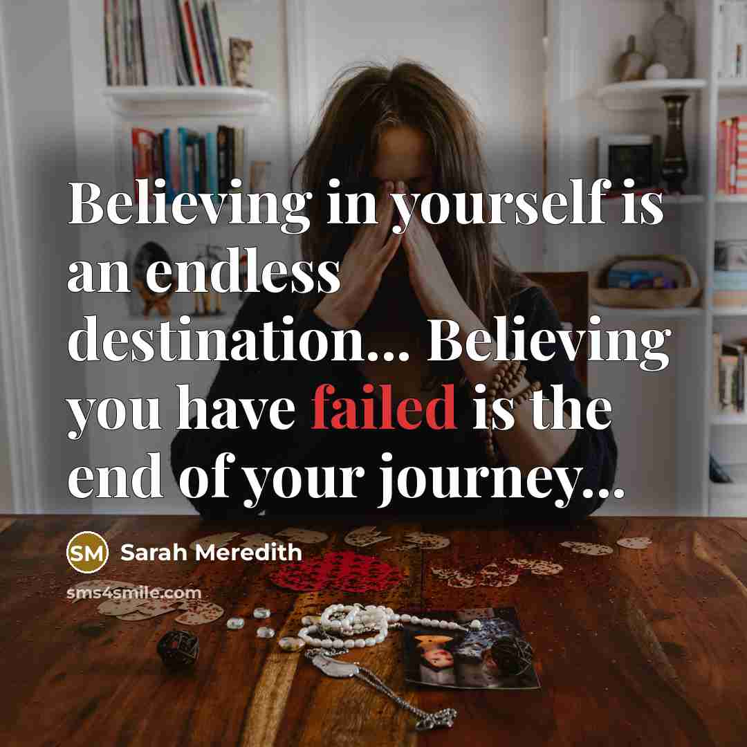 “Believing in yourself is an endless destination... Believing you have failed is the end of your journey...” quote by Sarah Meredith