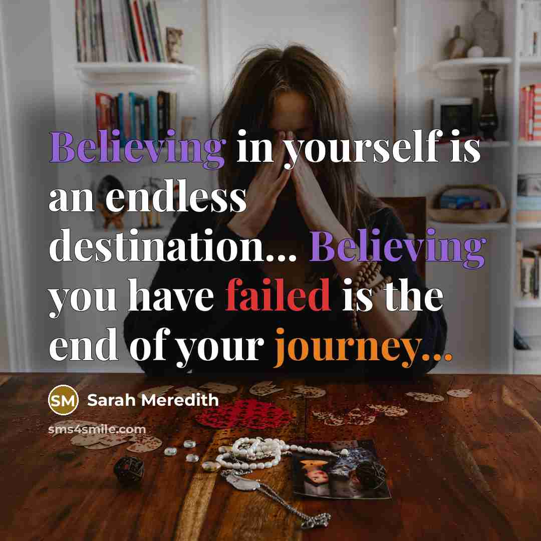 “Believing in yourself is an endless destination... Believing you have failed is the end of your journey...” quote by Sarah Meredith
