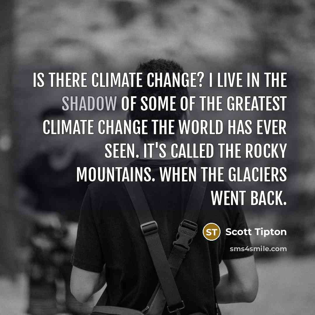 “Is there climate change? I live in the shadow of…” quote by Scott Tipton