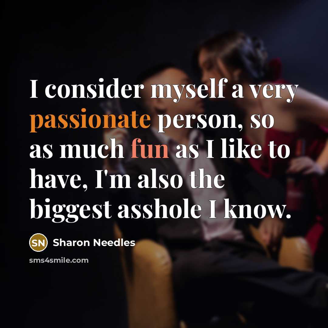 “I consider myself a very passionate person, so as much fun as I like to have, I'm also the biggest asshole I know.” quote by Sharon Needles