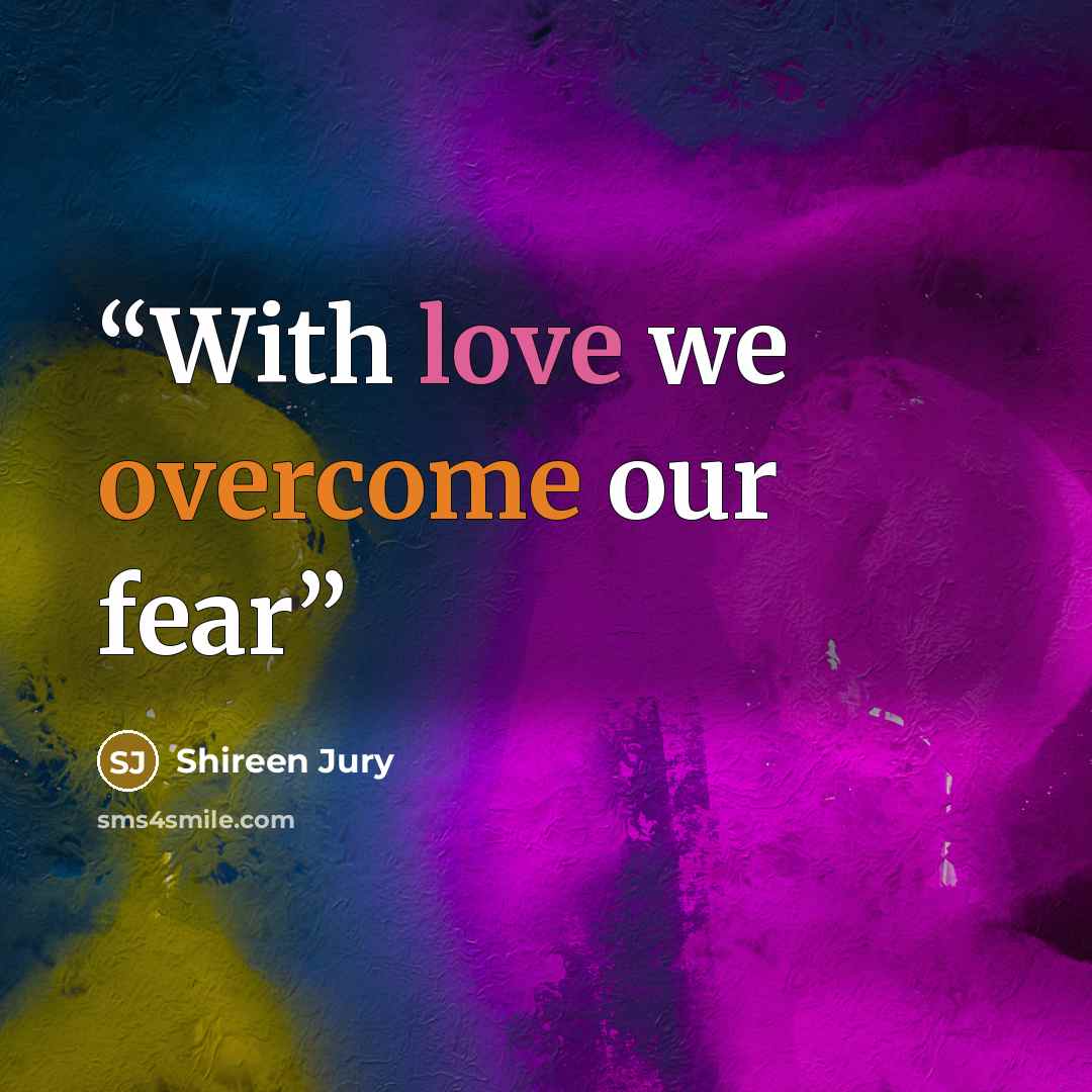 “With love we overcome our fear” quote by Shireen Jury