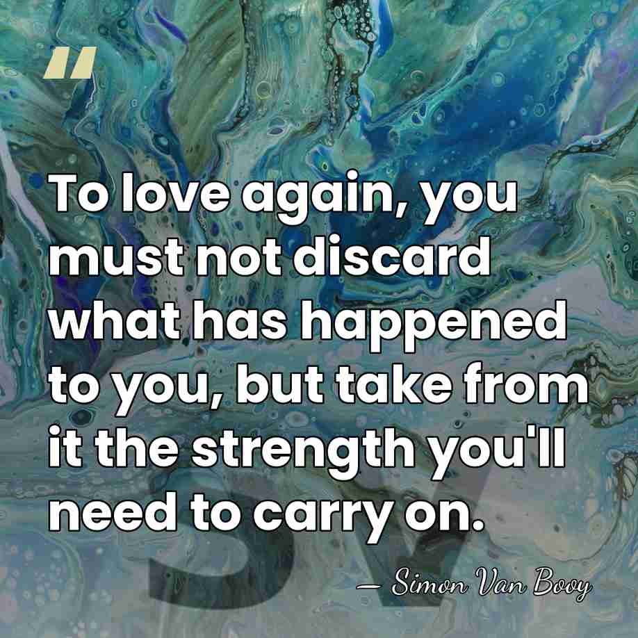 To love again, you must not discard what has happened to you,&hellip; - Simon Van Booy