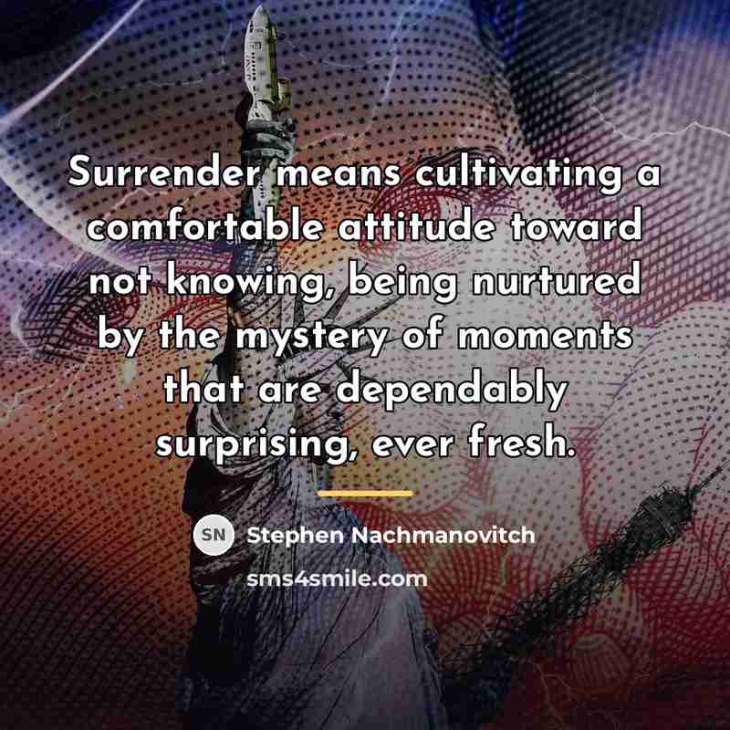 “Surrender means cultivating a comfortable attitude toward not knowing, being…” quote by Stephen Nachmanovitch