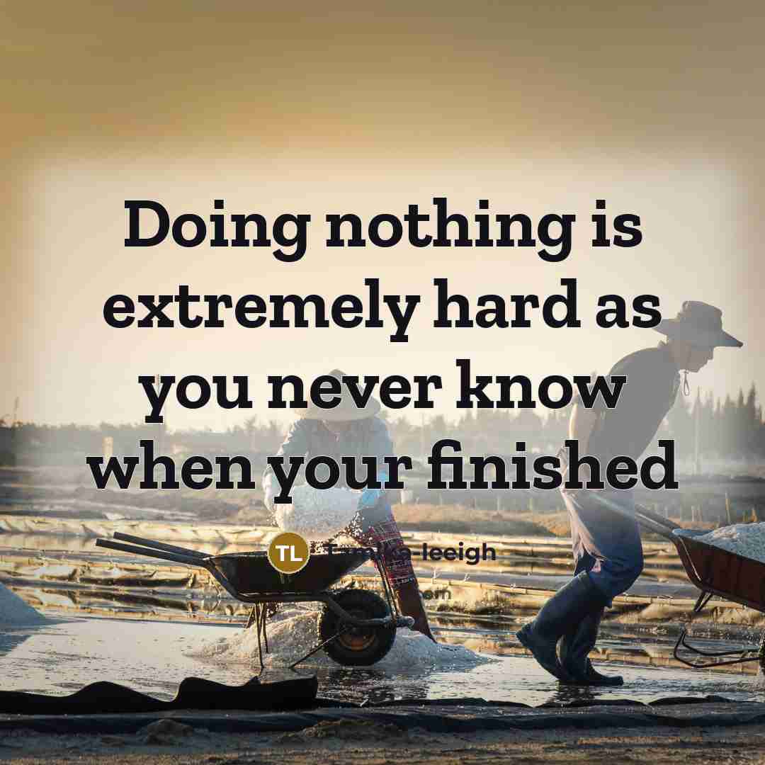 “Doing nothing is extremely hard as you never know when your finished” quote by Tamika-leeigh