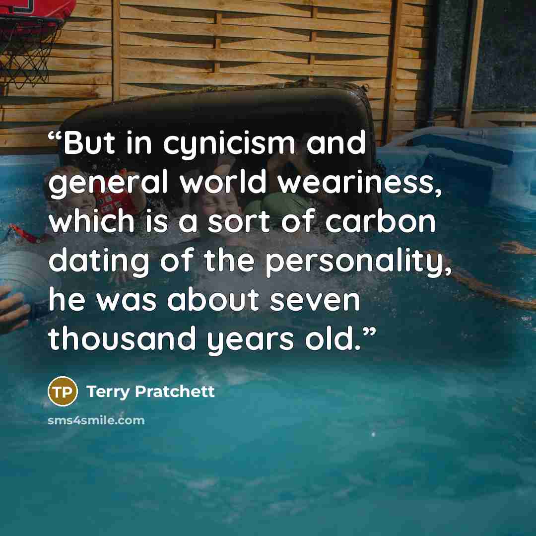 “But in cynicism and general world weariness, which is a sort of carbon dating of the personality, he was about seven thousand years old.” quote by Terry Pratchett