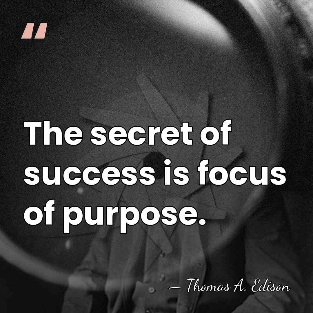 The secret of success is focus of purpose. - Thomas Edison