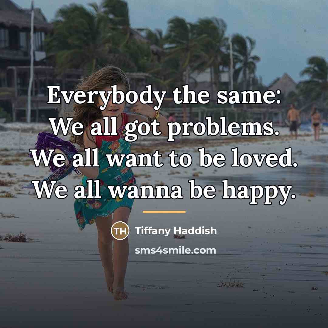 “Everybody the same: We all got problems. We all want…” quote by Tiffany Haddish