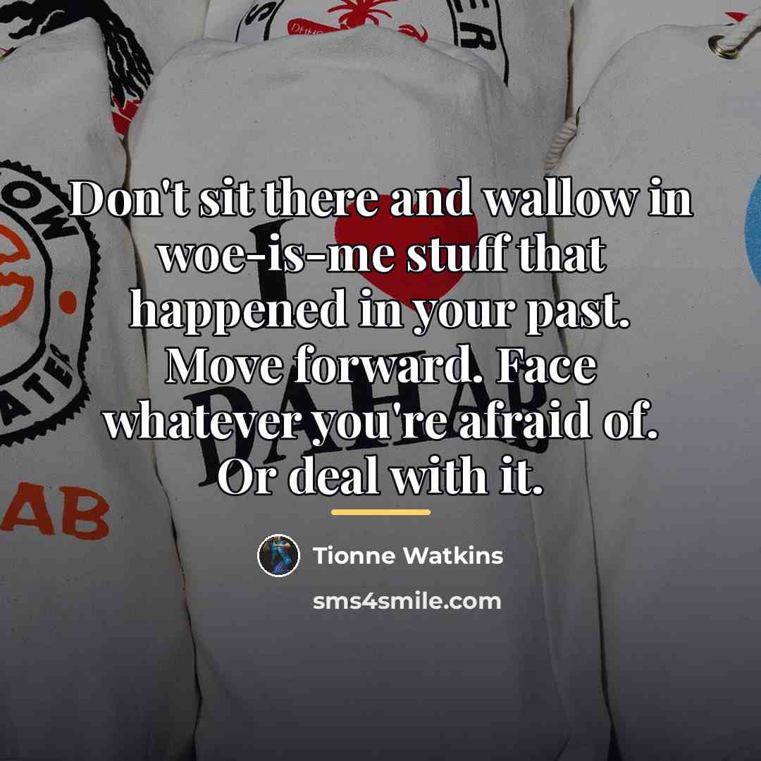 “Don't sit there and wallow in woe-is-me stuff that happened…” quote by Tionne Watkins