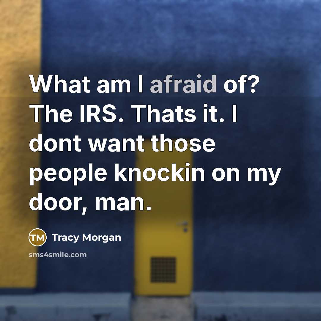 “What am I afraid of? The IRS. Thats it. I dont want those people knockin on my door, man.” quote by Tracy Morgan