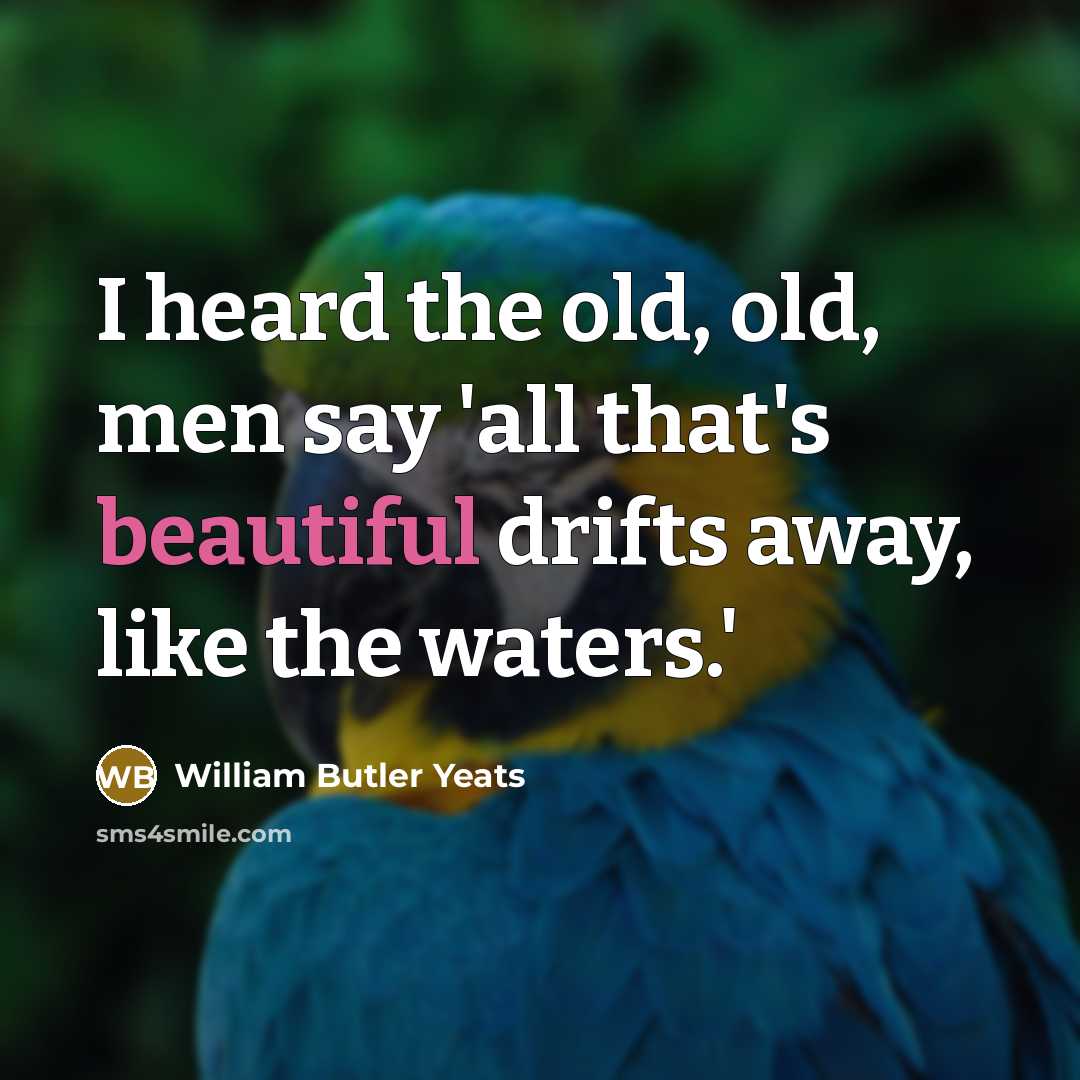 “I heard the old, old, men say 'all that's beautiful…” quote by William Butler Yeats