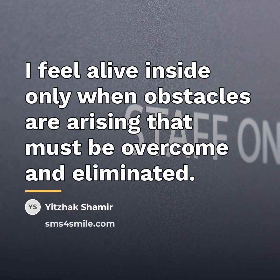 “I feel alive inside only when obstacles are arising that…” quote by Yitzhak Shamir