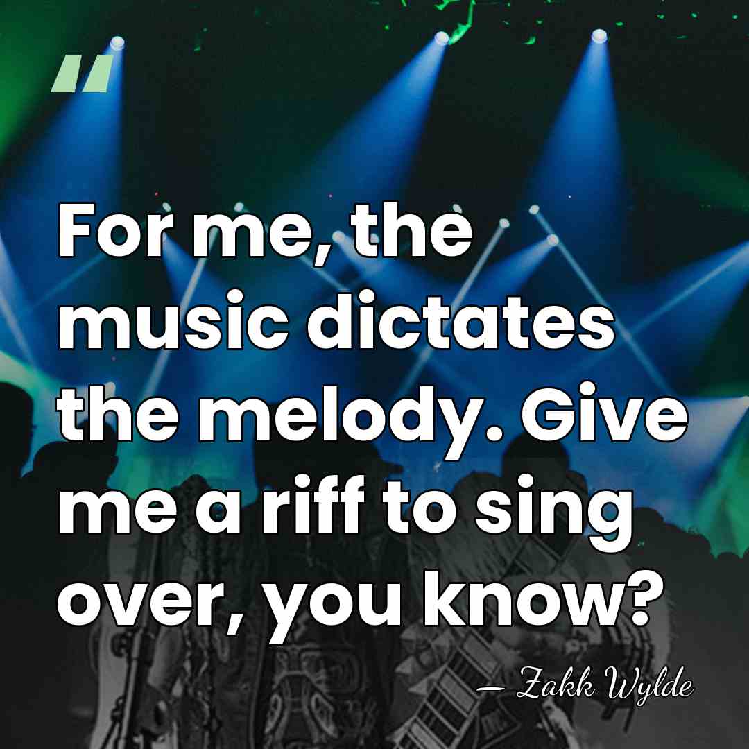 For me, the music dictates the melody. Give me a riff to&hellip; - Zakk Wylde