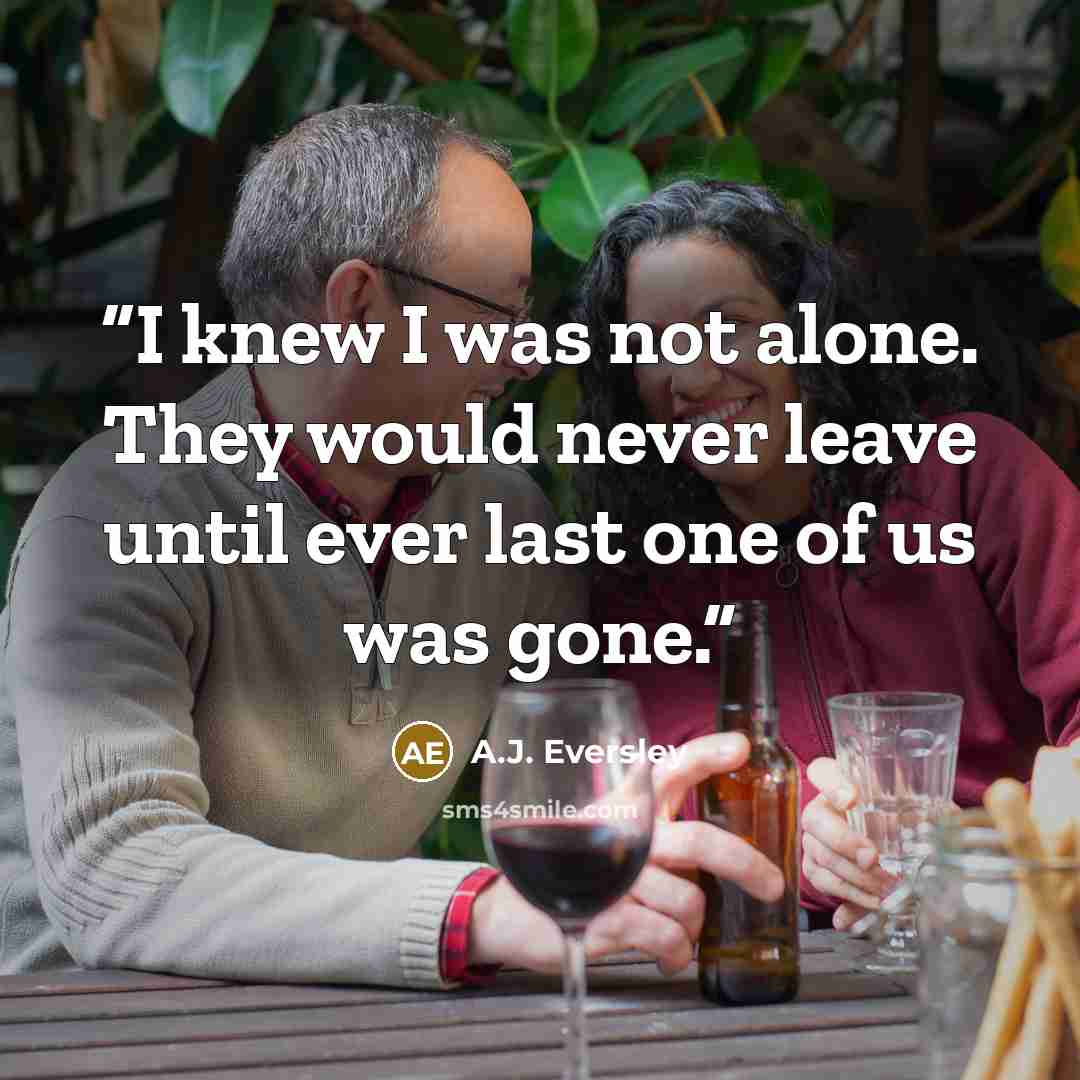 “I knew I was not alone. They would never leave until ever last one of us was gone.” quote by A.J. Eversley