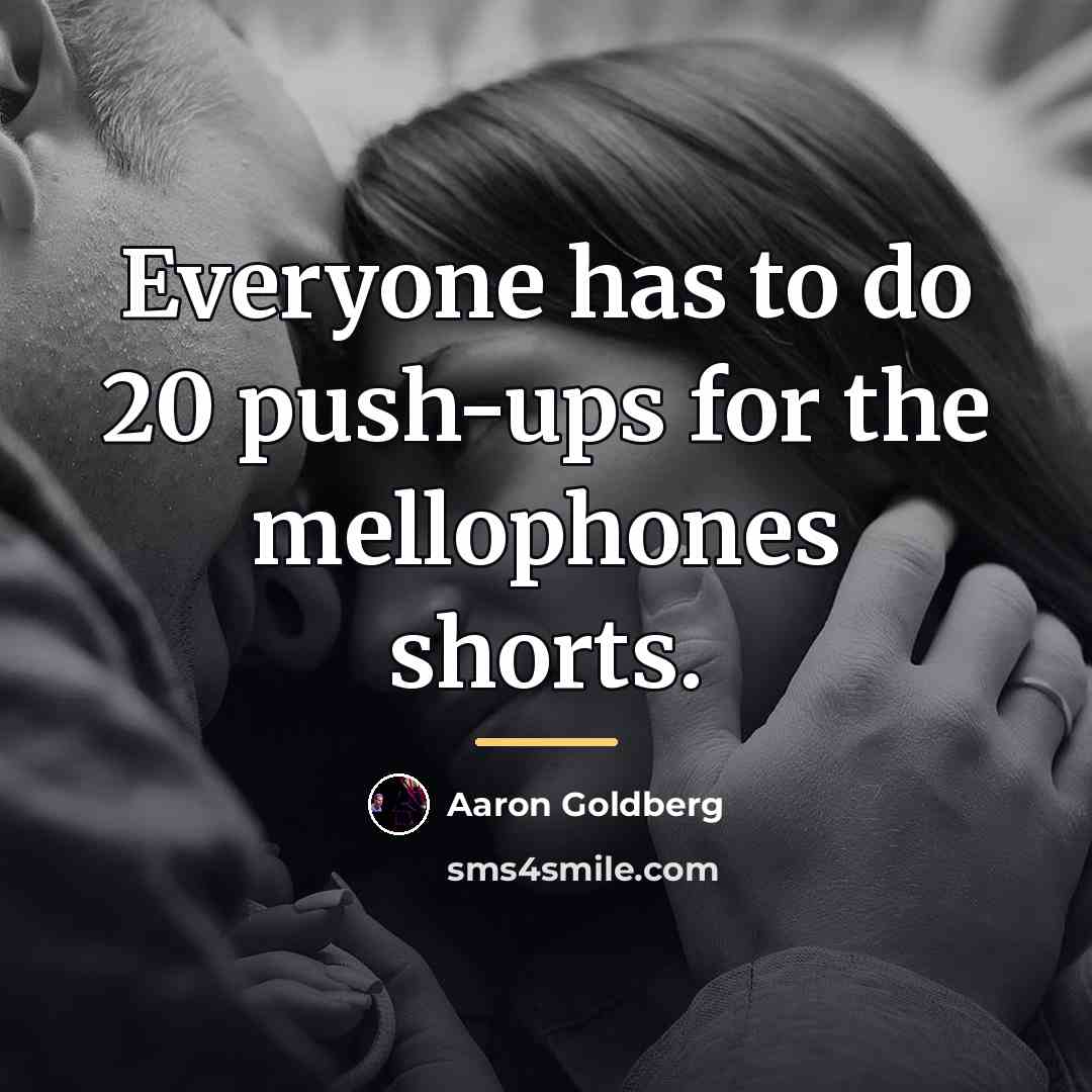 “Everyone has to do 20 push-ups for the mellophones shorts.…” quote by Aaron Goldberg