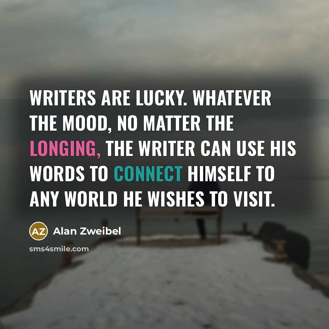 “Writers are lucky. Whatever the mood, no matter the longing,…” quote by Alan Zweibel