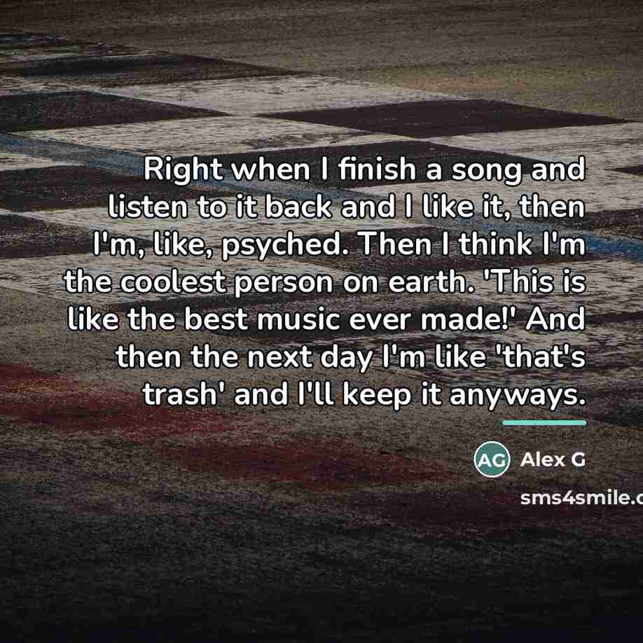 “Right when I finish a song and listen to it…” quote by Alex G