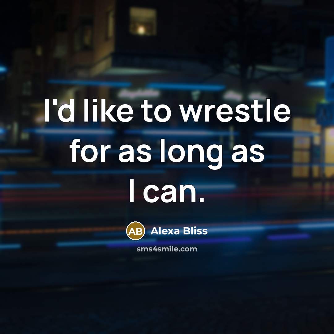 “I'd like to wrestle for as long as I can.…” quote by Alexa Bliss