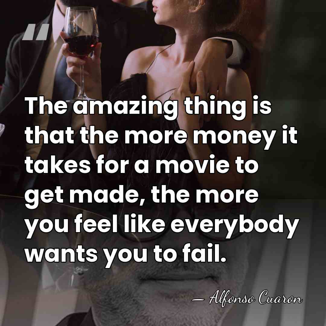 The amazing thing is that the more money it takes for a&hellip; - Alfonso Cuaron