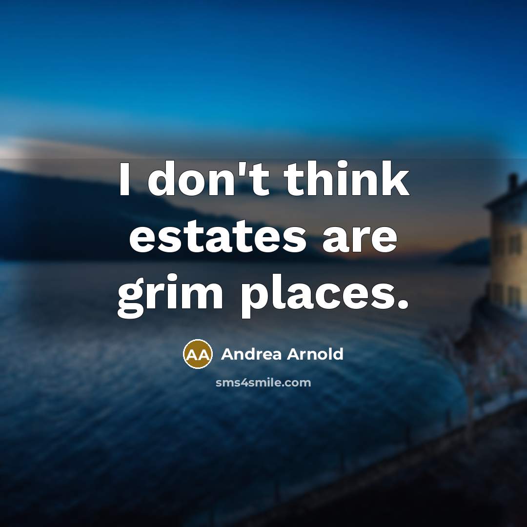 “I don't think estates are grim places.…” quote by Andrea Arnold