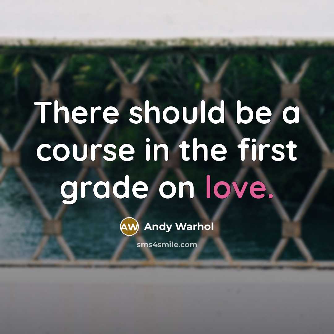“There should be a course in the first grade on love.” quote by Andy Warhol