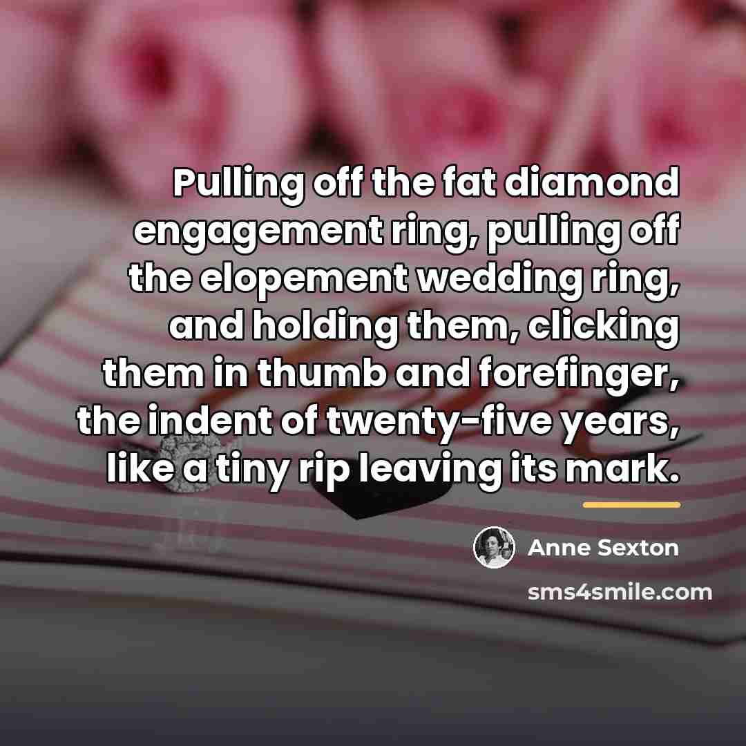 “Pulling off the fat diamond engagement ring, pulling off the…” quote by Anne Sexton