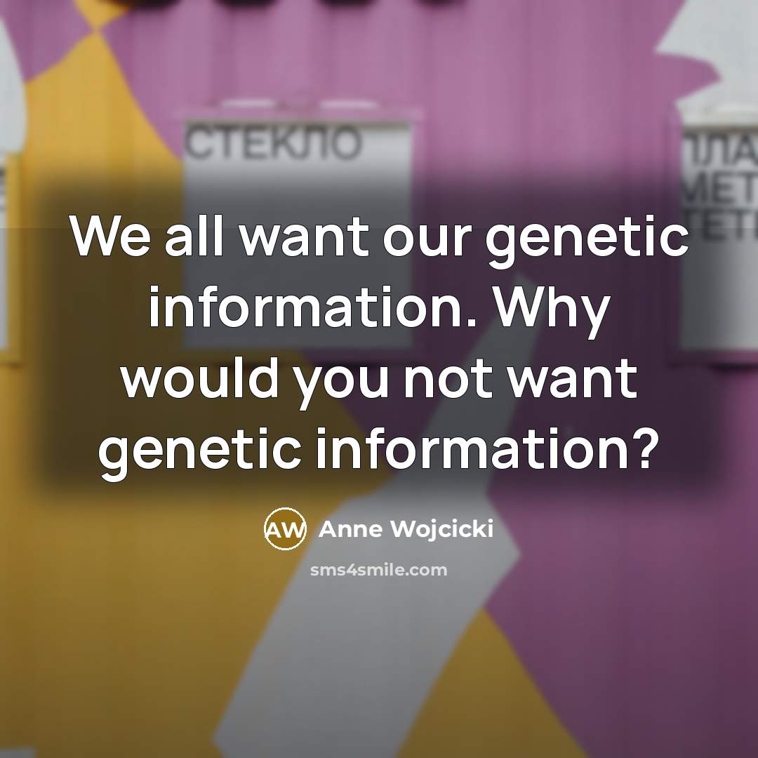 “We all want our genetic information. Why would you not…” quote by Anne Wojcicki
