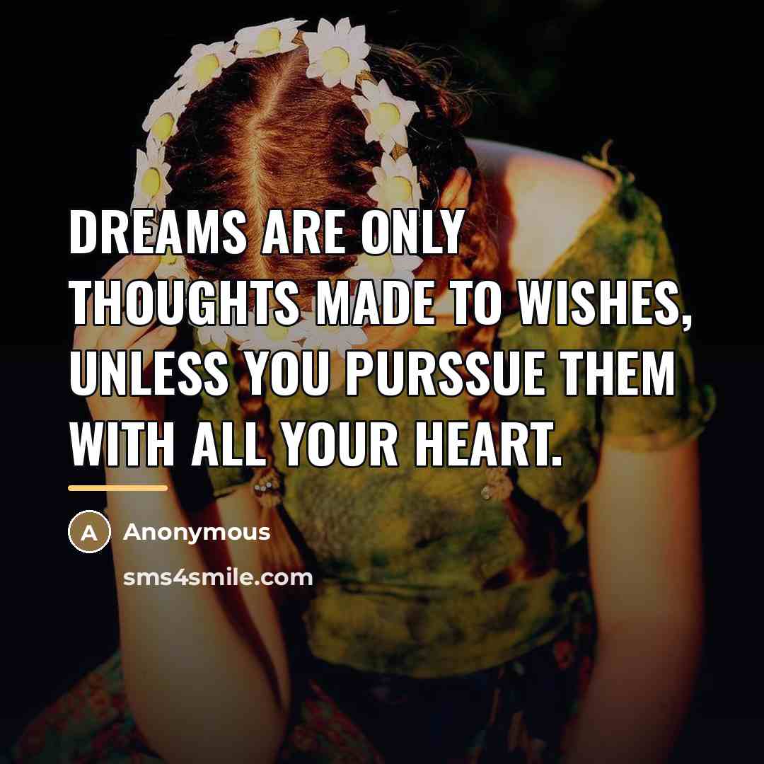 “Dreams are only thoughts made to wishes, unless you purssue…” quote by Anonymous