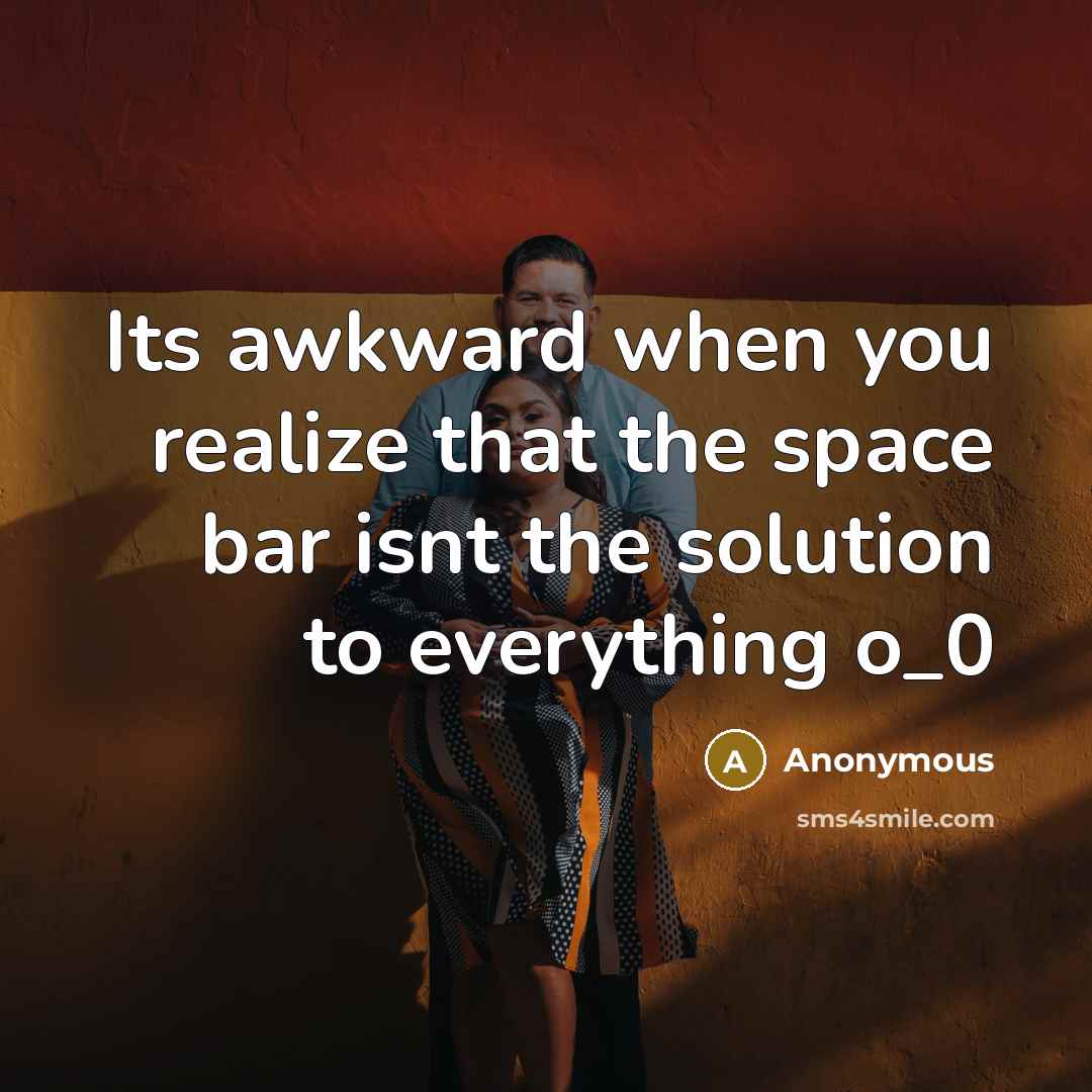 “Its awkward when you realize that the space bar isnt the solution to everything o_0” quote by Anonymous