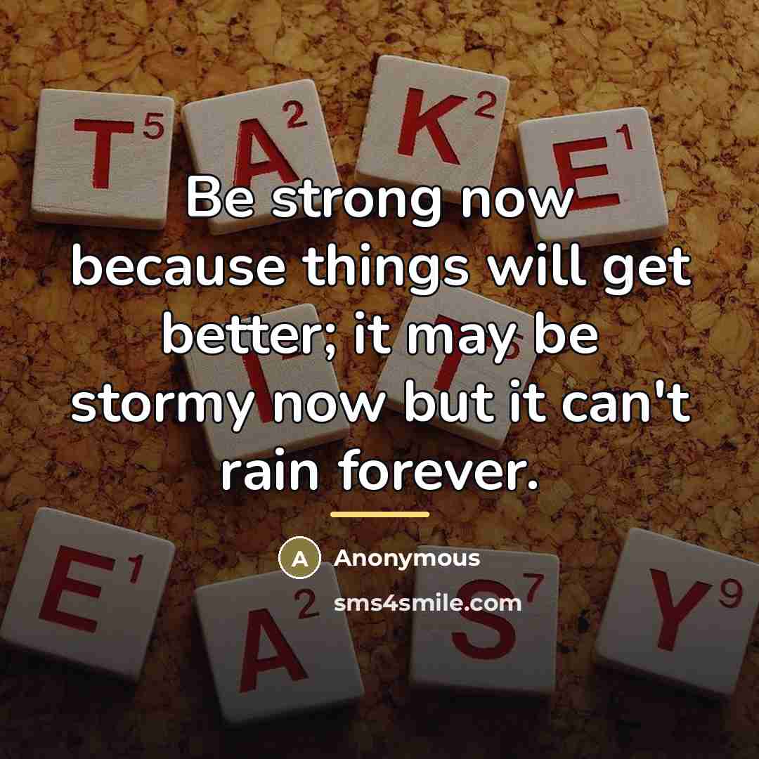 “Be strong now because things will get better; it may…” quote by Anonymous