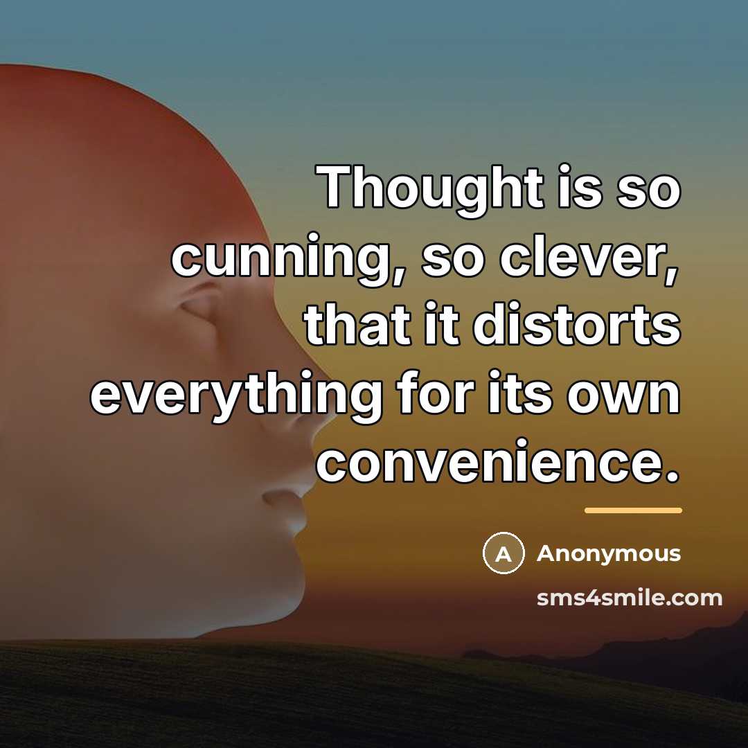 “Thought is so cunning, so clever, that it distorts everything…” quote by Anonymous
