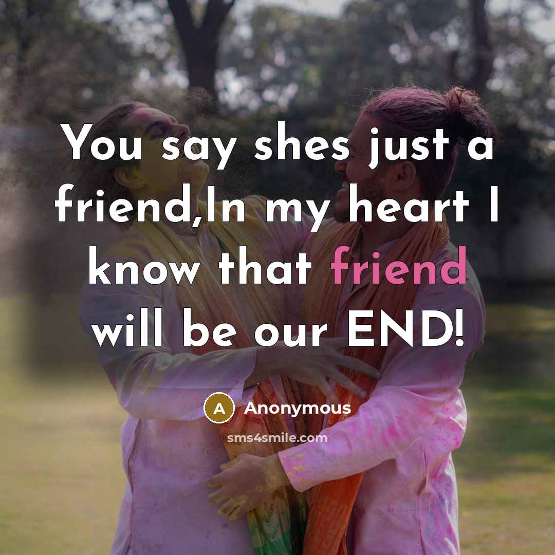 “You say shes just a friend,In my heart I know…” quote by Anonymous
